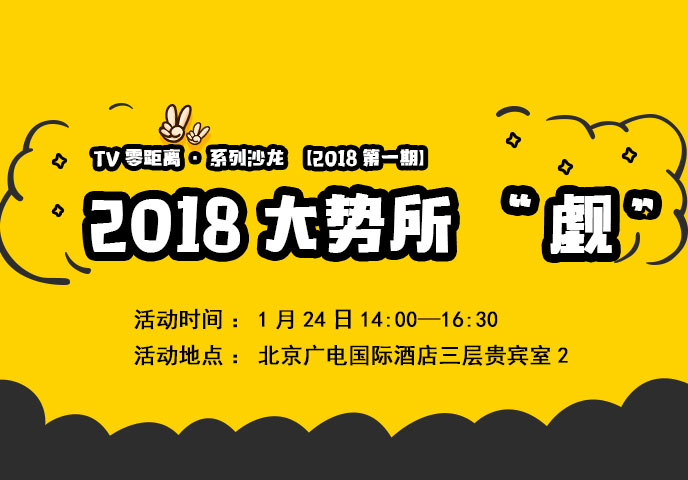 【2018系列沙龙·第一期】TV零距离·2018大势所“觑”